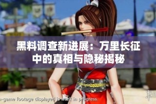 黑料调查新进展：万里长征中的真相与隐秘揭秘