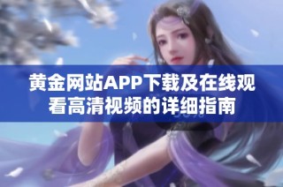 黄金网站APP下载及在线观看高清视频的详细指南