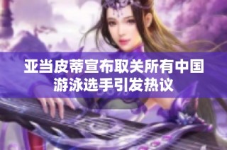亚当皮蒂宣布取关所有中国游泳选手引发热议