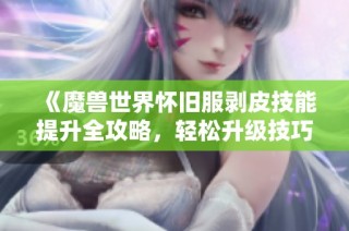 《魔兽世界怀旧服剥皮技能提升全攻略，轻松升级技巧分享》
