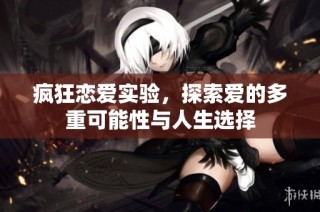 疯狂恋爱实验，探索爱的多重可能性与人生选择