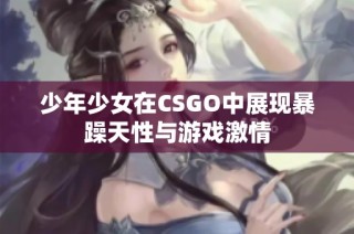 少年少女在CSGO中展现暴躁天性与游戏激情