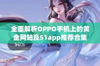 全面解析OPPO手机上的黄金网站及51app推荐合集