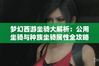 梦幻西游坐骑大解析：公用坐骑与种族坐骑属性全攻略