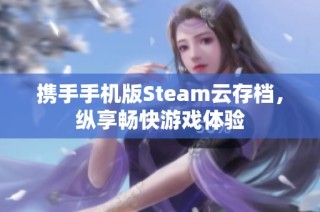 携手手机版Steam云存档，纵享畅快游戏体验