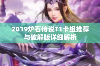 2019炉石传说T1卡组推荐与破解版详细解析