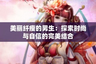 美丽纤瘦的男生：探索时尚与自信的完美结合