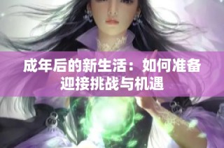 成年后的新生活：如何准备迎接挑战与机遇