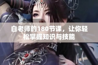 白老师的180节课，让你轻松掌握知识与技能