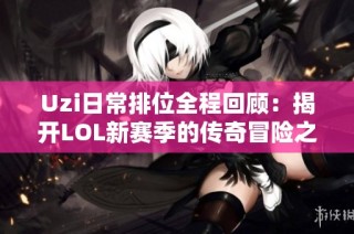 Uzi日常排位全程回顾：揭开LOL新赛季的传奇冒险之路