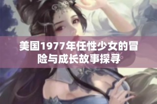 美国1977年任性少女的冒险与成长故事探寻