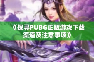 《探寻PUBG正版游戏下载渠道及注意事项》