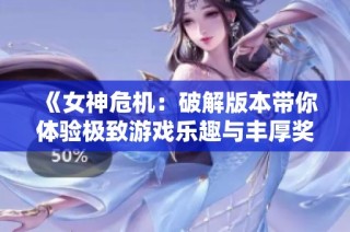 《女神危机：破解版本带你体验极致游戏乐趣与丰厚奖励》