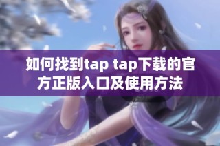 如何找到tap tap下载的官方正版入口及使用方法