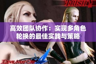 高效团队协作：实现多角色轮换的最佳实践与策略