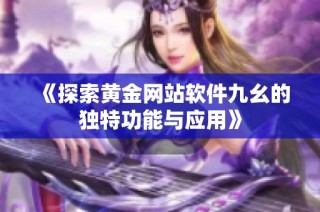 《探索黄金网站软件九幺的独特功能与应用》