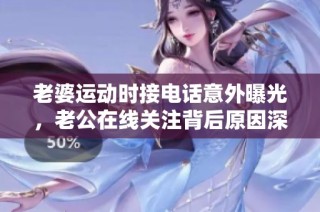 老婆运动时接电话意外曝光，老公在线关注背后原因深值得思考