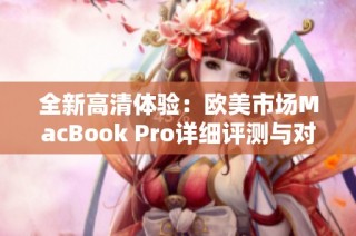 全新高清体验：欧美市场MacBook Pro详细评测与对比分析
