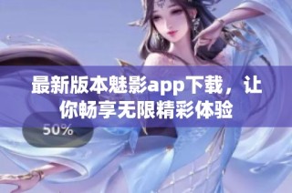 最新版本魅影app下载，让你畅享无限精彩体验