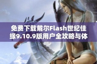 免费下载戴尔Flash世纪佳缘9.10.9版用户全攻略与体验分享