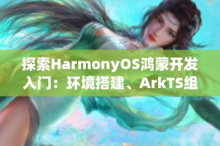 探索HarmonyOS鸿蒙开发入门：环境搭建、ArkTS组件及样式调整