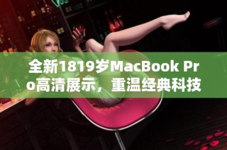 全新1819岁MacBook Pro高清展示，重温经典科技魅力